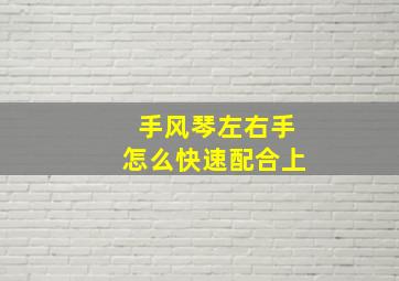 手风琴左右手怎么快速配合上