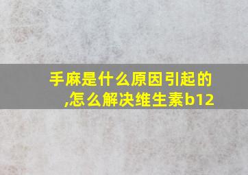 手麻是什么原因引起的,怎么解决维生素b12