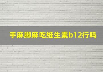 手麻脚麻吃维生素b12行吗