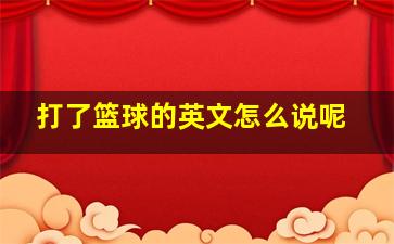 打了篮球的英文怎么说呢