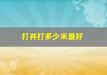 打井打多少米最好