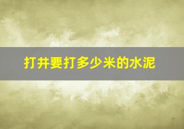 打井要打多少米的水泥