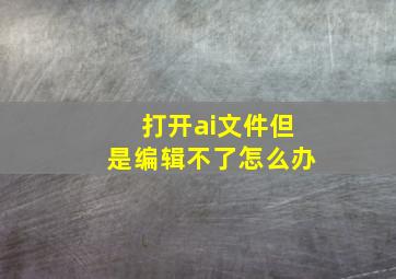 打开ai文件但是编辑不了怎么办