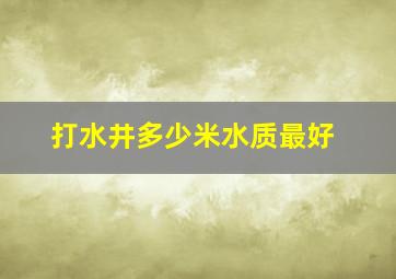 打水井多少米水质最好