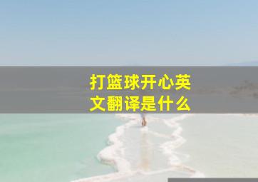 打篮球开心英文翻译是什么