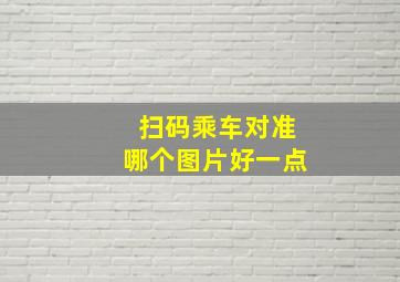 扫码乘车对准哪个图片好一点