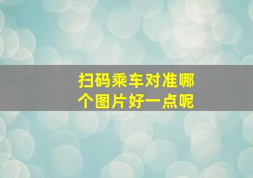 扫码乘车对准哪个图片好一点呢