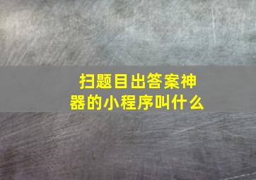 扫题目出答案神器的小程序叫什么