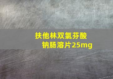 扶他林双氯芬酸钠肠溶片25mg