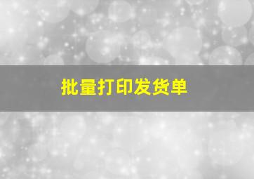 批量打印发货单