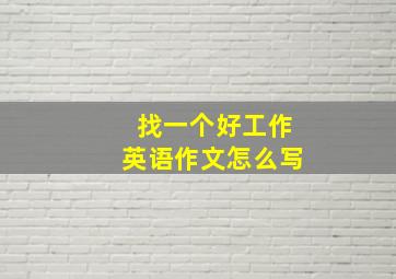 找一个好工作英语作文怎么写