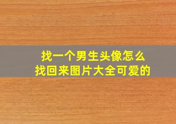 找一个男生头像怎么找回来图片大全可爱的