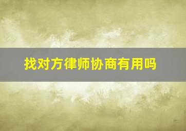 找对方律师协商有用吗