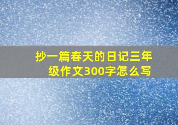 抄一篇春天的日记三年级作文300字怎么写