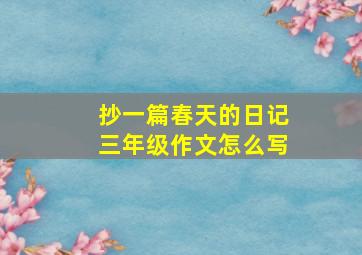 抄一篇春天的日记三年级作文怎么写