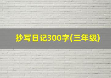 抄写日记300字(三年级)