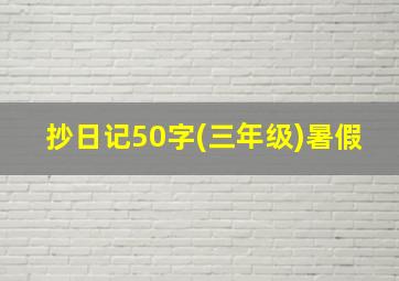 抄日记50字(三年级)暑假