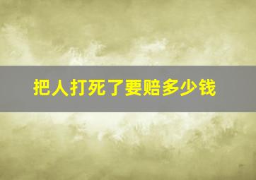 把人打死了要赔多少钱