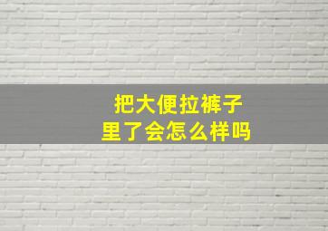 把大便拉裤子里了会怎么样吗