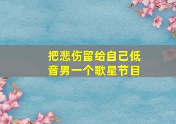 把悲伤留给自己低音男一个歌星节目