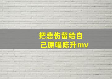 把悲伤留给自己原唱陈升mv