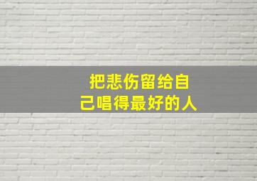 把悲伤留给自己唱得最好的人