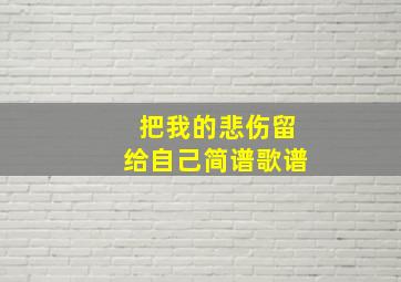 把我的悲伤留给自己简谱歌谱