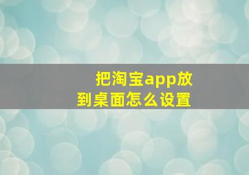 把淘宝app放到桌面怎么设置