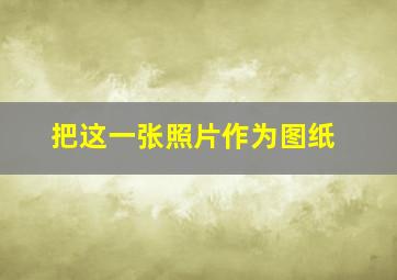 把这一张照片作为图纸