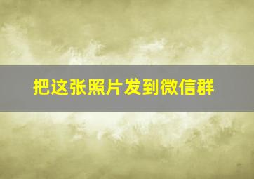 把这张照片发到微信群