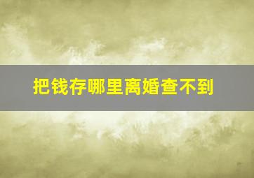 把钱存哪里离婚查不到