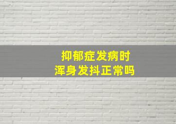 抑郁症发病时浑身发抖正常吗