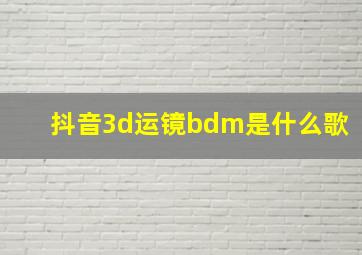 抖音3d运镜bdm是什么歌