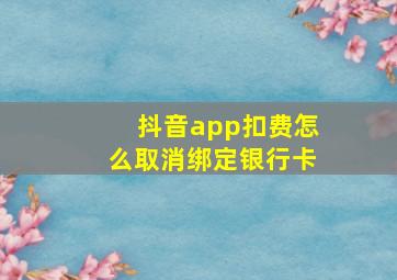 抖音app扣费怎么取消绑定银行卡