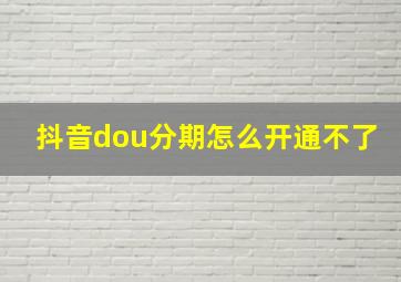 抖音dou分期怎么开通不了