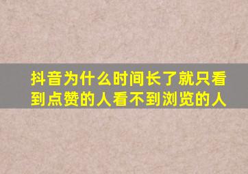 抖音为什么时间长了就只看到点赞的人看不到浏览的人