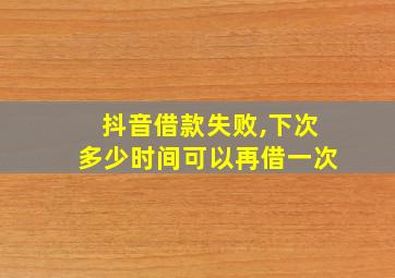 抖音借款失败,下次多少时间可以再借一次