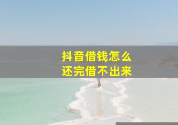 抖音借钱怎么还完借不出来