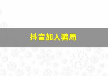 抖音加人骗局