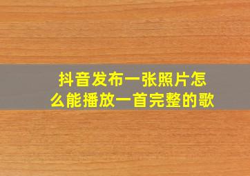 抖音发布一张照片怎么能播放一首完整的歌