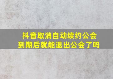 抖音取消自动续约公会到期后就能退出公会了吗