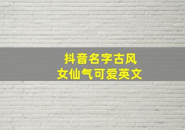 抖音名字古风女仙气可爱英文