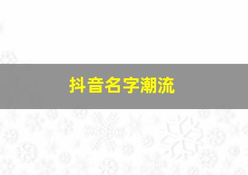 抖音名字潮流