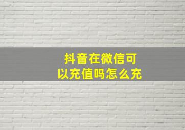 抖音在微信可以充值吗怎么充