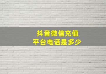 抖音微信充值平台电话是多少