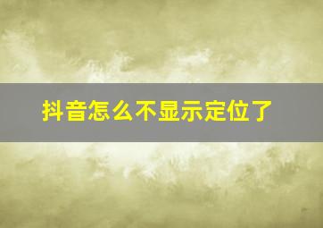 抖音怎么不显示定位了