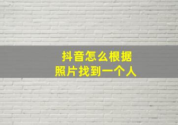 抖音怎么根据照片找到一个人