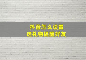 抖音怎么设置送礼物提醒好友