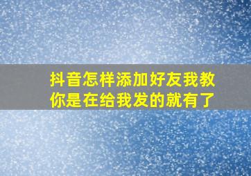 抖音怎样添加好友我教你是在给我发的就有了