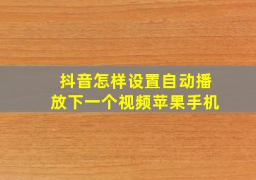 抖音怎样设置自动播放下一个视频苹果手机